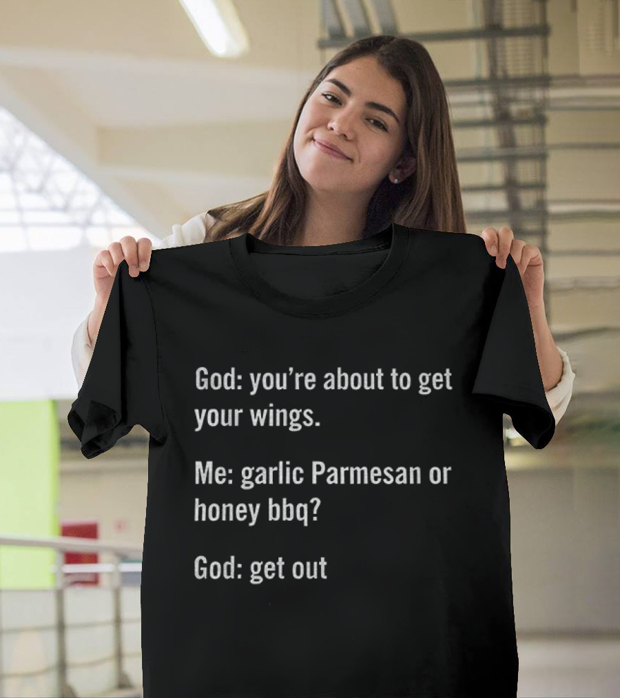 God You're About To Get Your Wings Me Garlic Parmesan Or Honey BBQ God Get Out T-Shirt