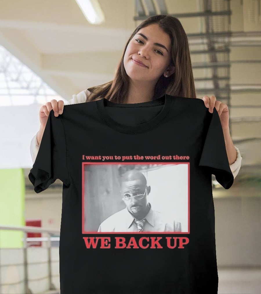 I Want You To Put The Word Out There We Back Up T-Shirt