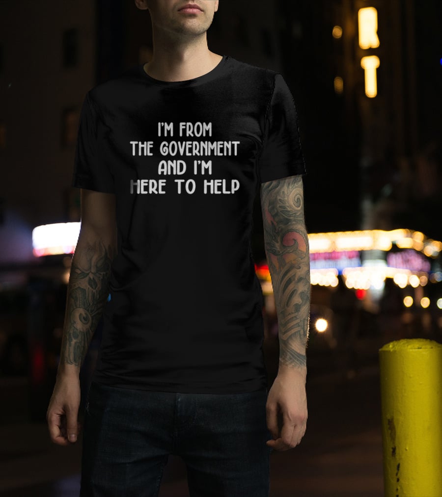 I'm From The Government And I'm Here To Help Text Humor T-Shirt