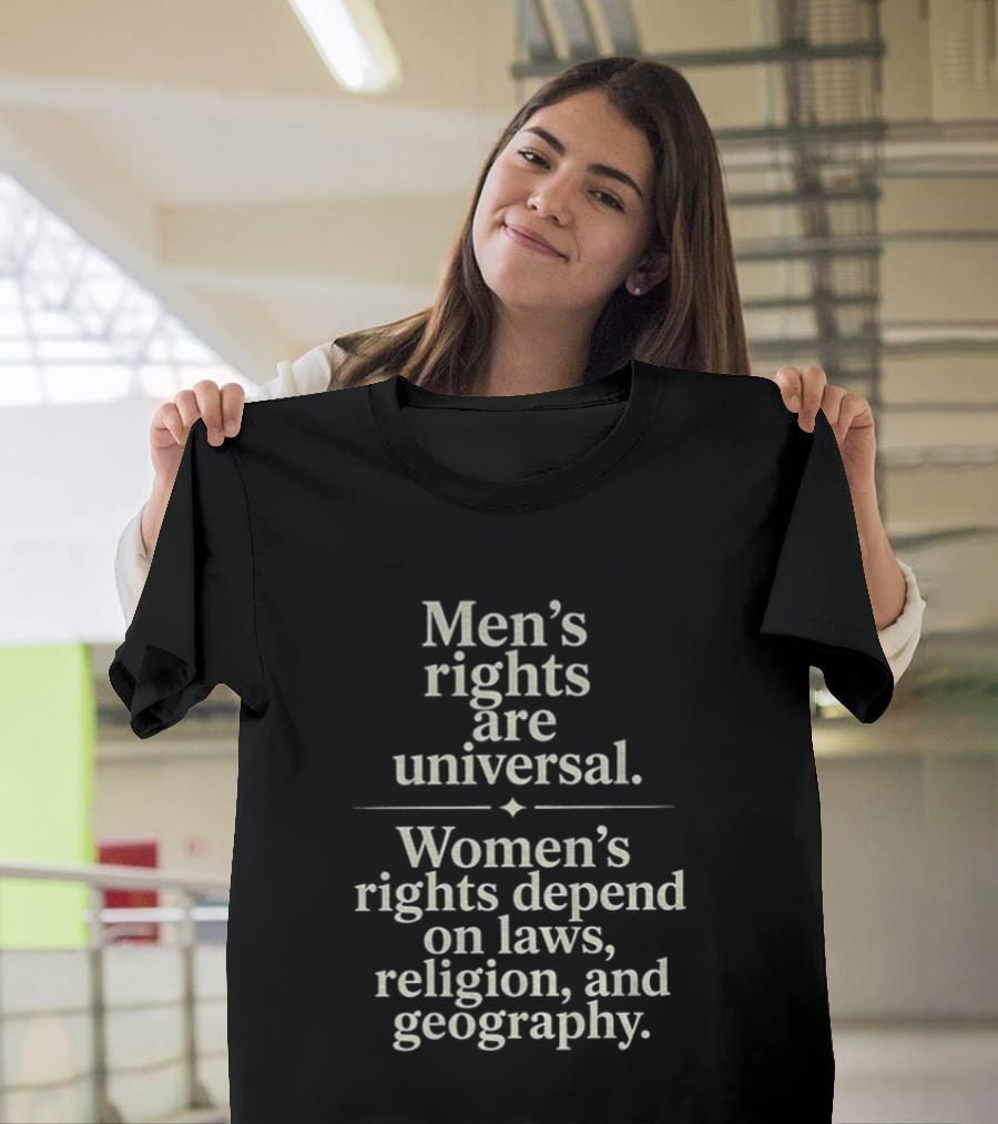 Men's Rights Are Universal Women's Rights Depend On Laws Religion Geography T-Shirt
