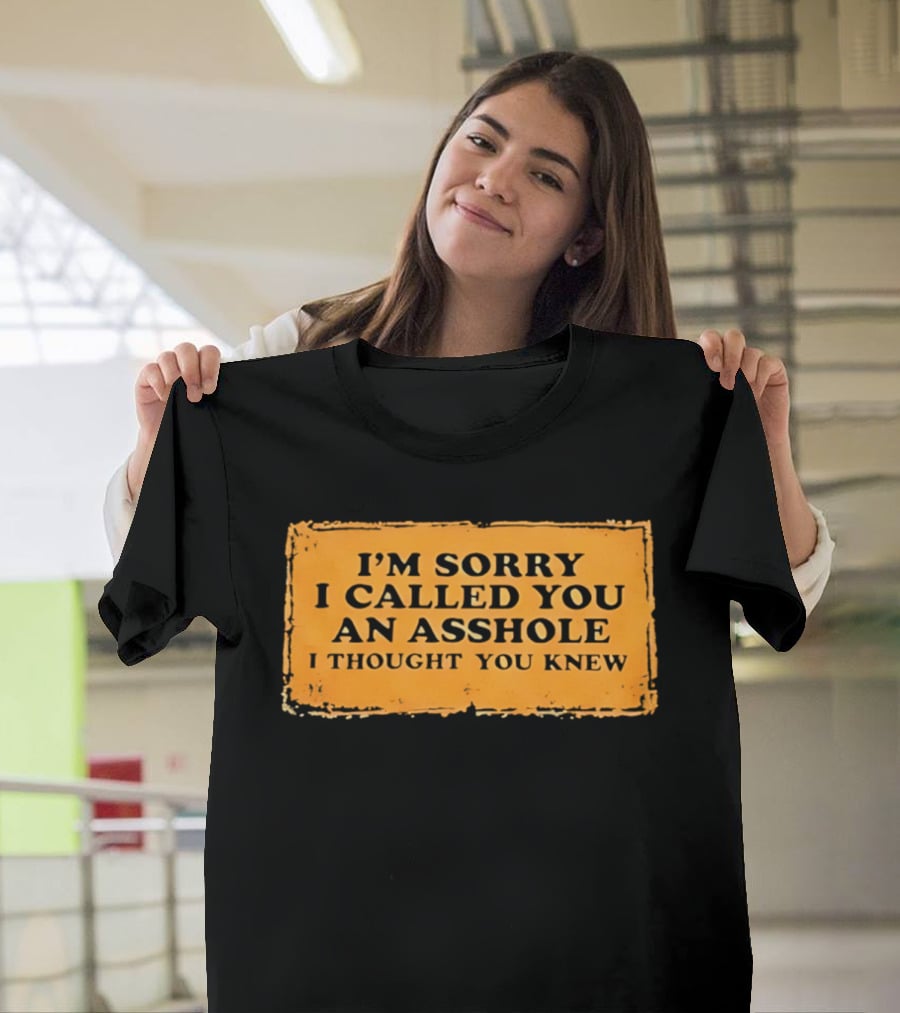 I'm Sorry I Called You An Asshole I Thought You Knew Iconic Phrase T-Shirt