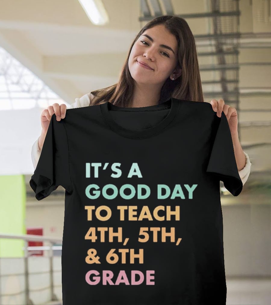 It's A Good Day To Teach 4th 5th And 6th Grade Classroom Motivation T-Shirt