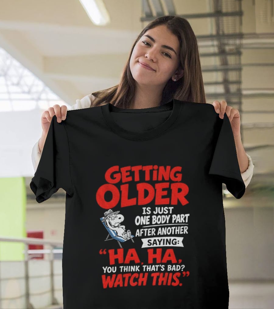 Snoopy Getting Older Is Just One Body Part After Another Ha Ha You Think That's Bad This T-Shirt