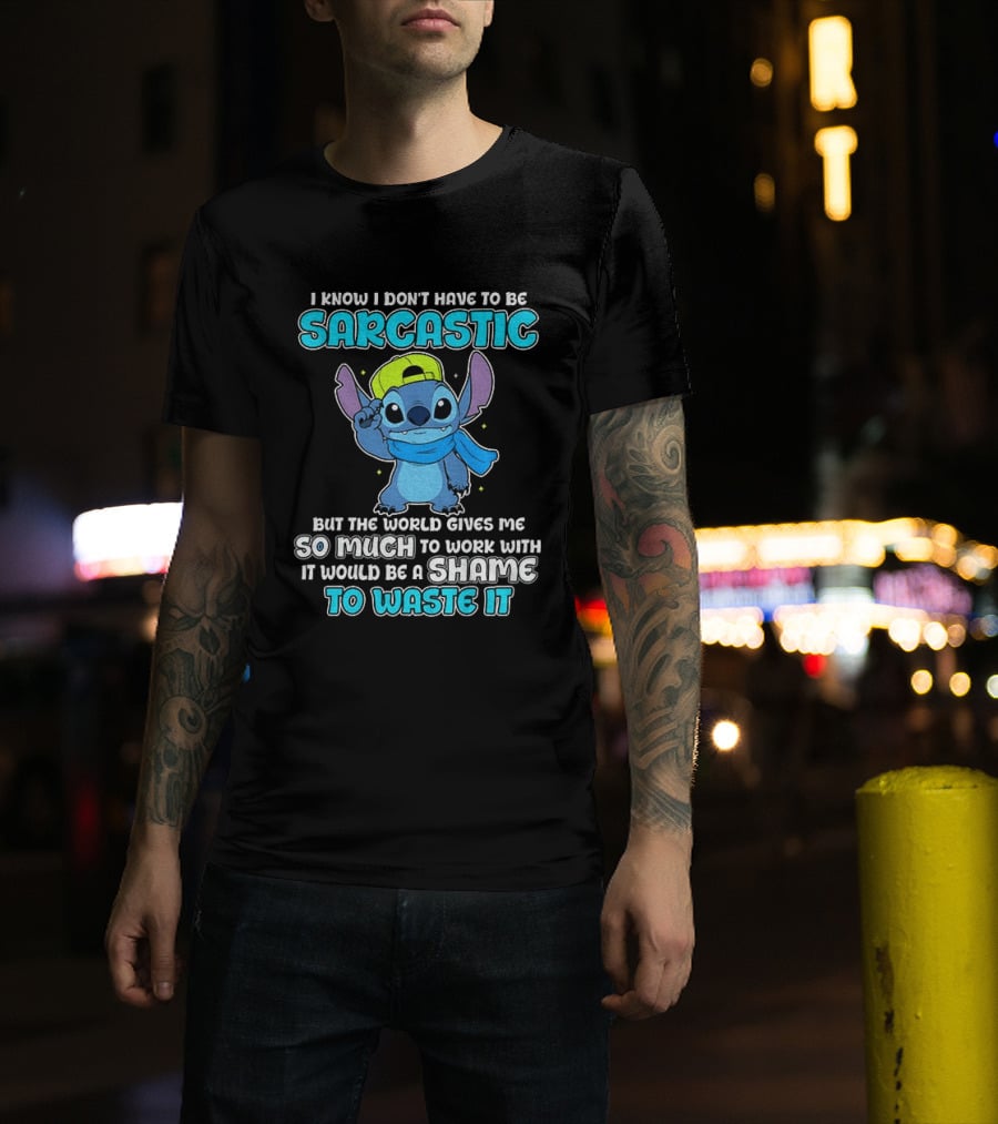 I Know I Don't Have To Be Sarcastic Stitch Disney But The World Gives Me So Much To Work With It Would Be A Shame To Waste It T-Shirt
