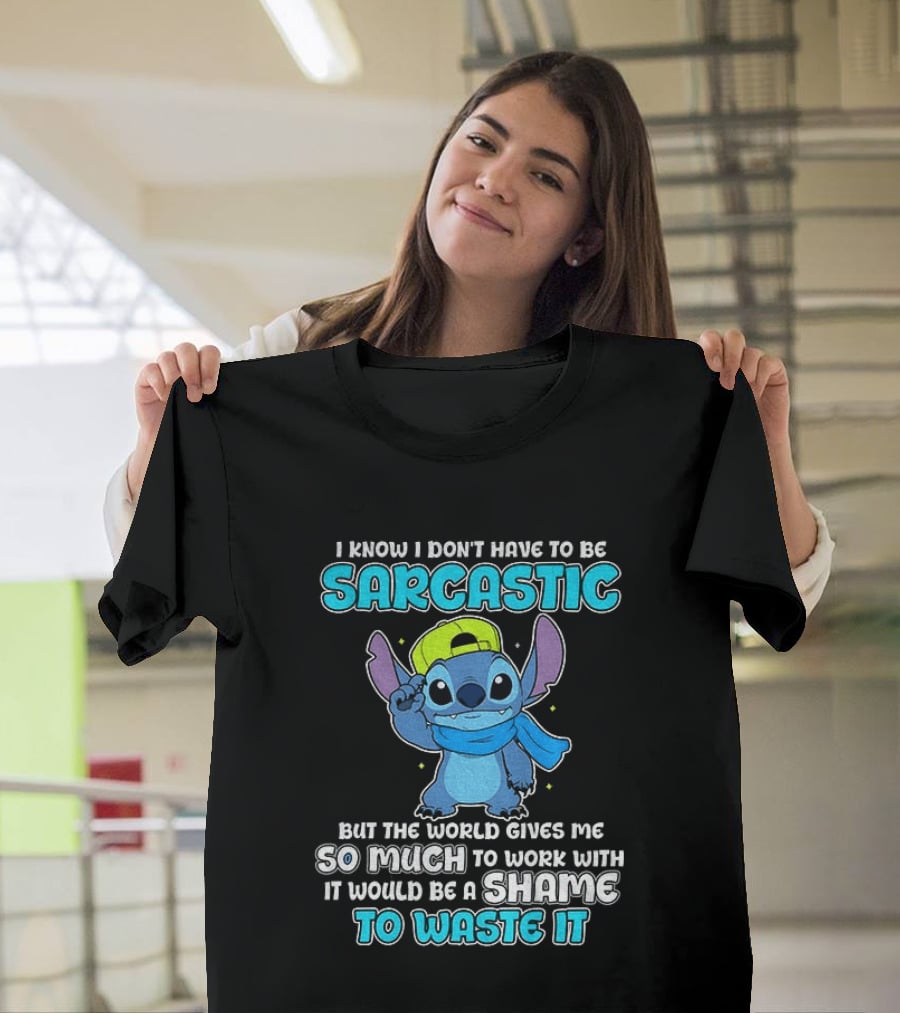 I Know I Don't Have To Be Sarcastic Stitch Disney But The World Gives Me So Much To Work With It Would Be A Shame To Waste It T-Shirt