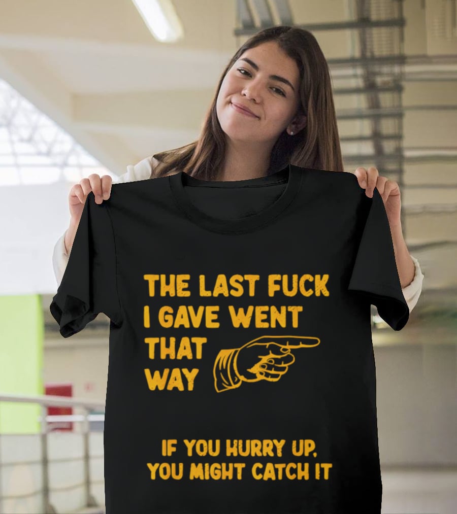 The Last Fuck I Gave Went That Way If You Hurry Up You Might Catch It Bold Humorous Phrase With Pointing Finger T-Shirt