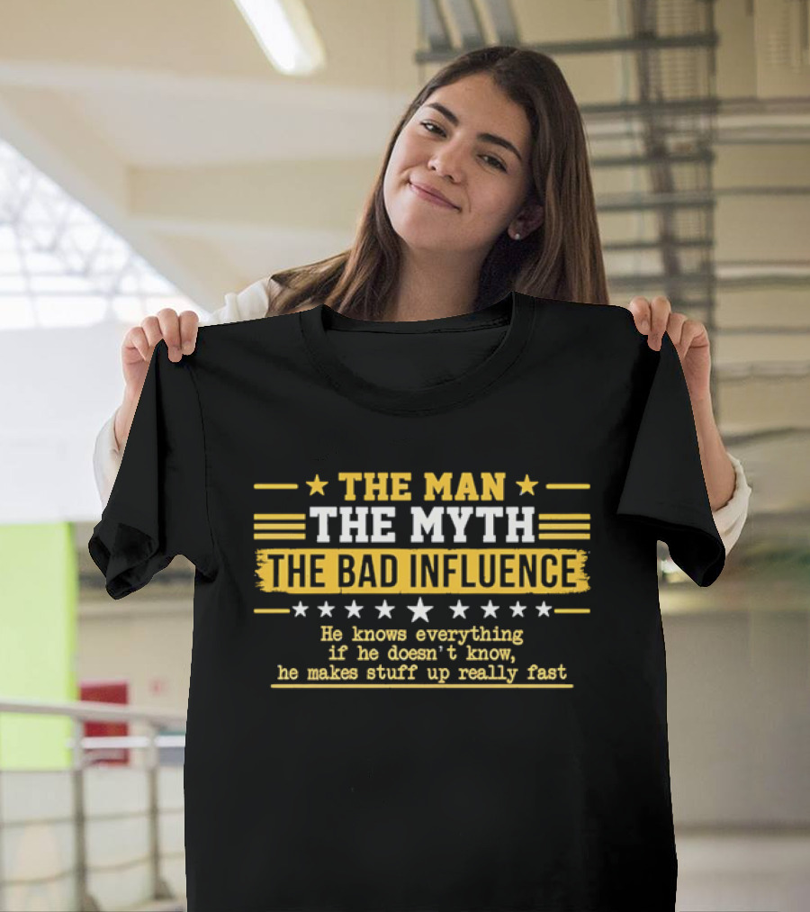 The Man The Myth The Bad Influence Stars He Knows Everything Makes Stuff Up Really Fast T-Shirt