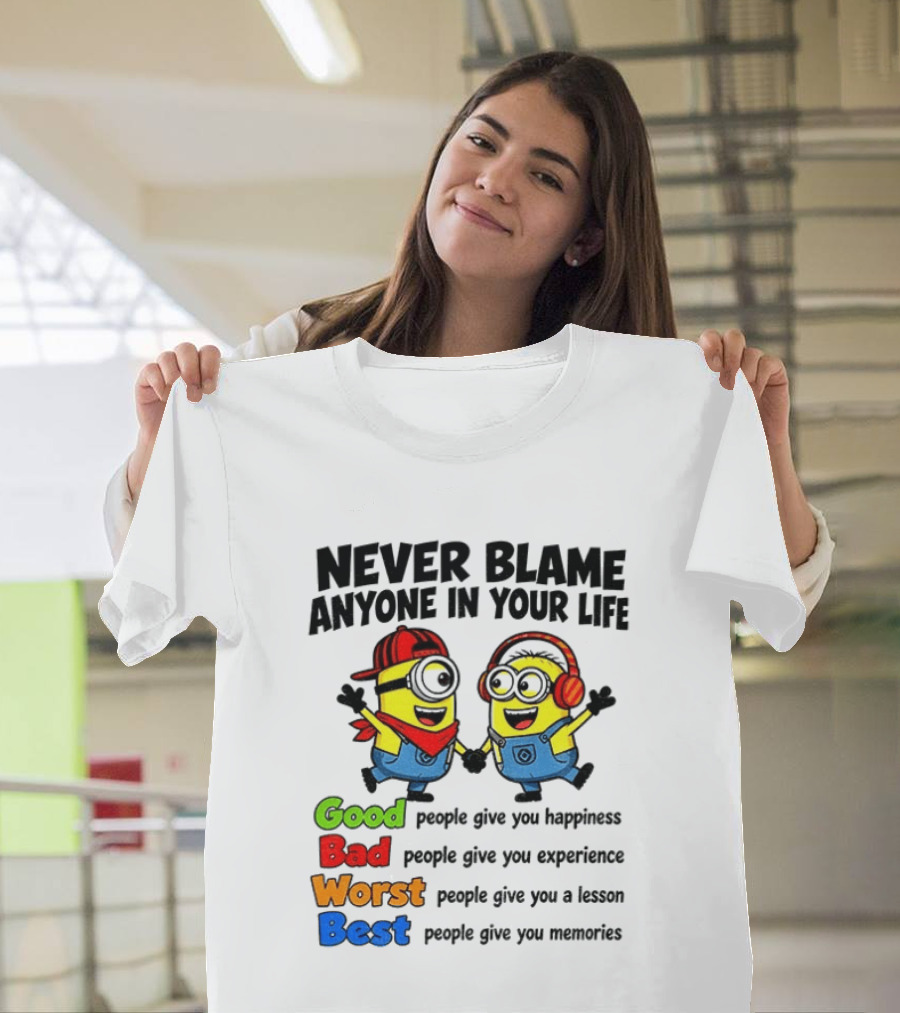 Never Blame Anyone In Your Life Good Bad Worst Best Minion Happiness Experience Lesson Memories T-Shirt