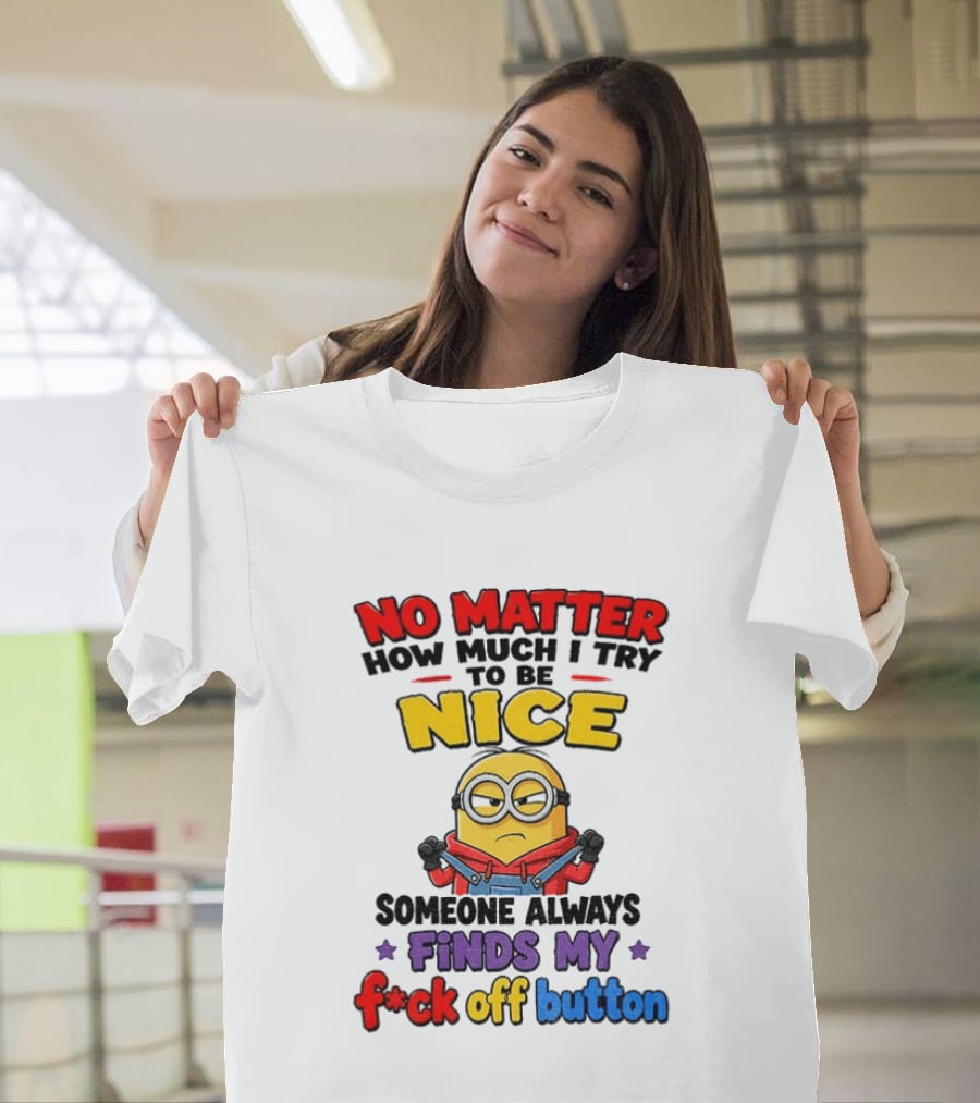 No Matter How Much I Try To Be Nice Minion Finds My F*ck Off Button T-Shirt