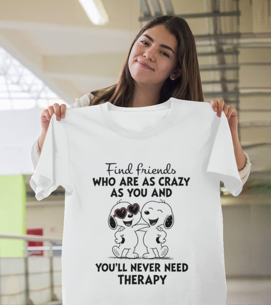 Find Friends Who Are As Crazy As You And You'll Never Need Therapy Snoopy Dogs T-Shirt