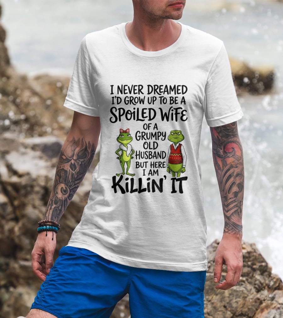I Never Dreamed I'd Grow Up To Be A Spoiled Wife Of A Grumpy Old Husband Frog Couple Killin' It T-Shirt