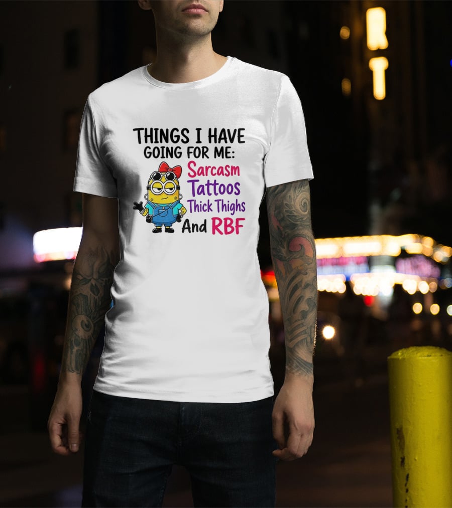 Things I Have Going For Me Sarcasm Tattoos Thick Thighs RBF Minion T-Shirt