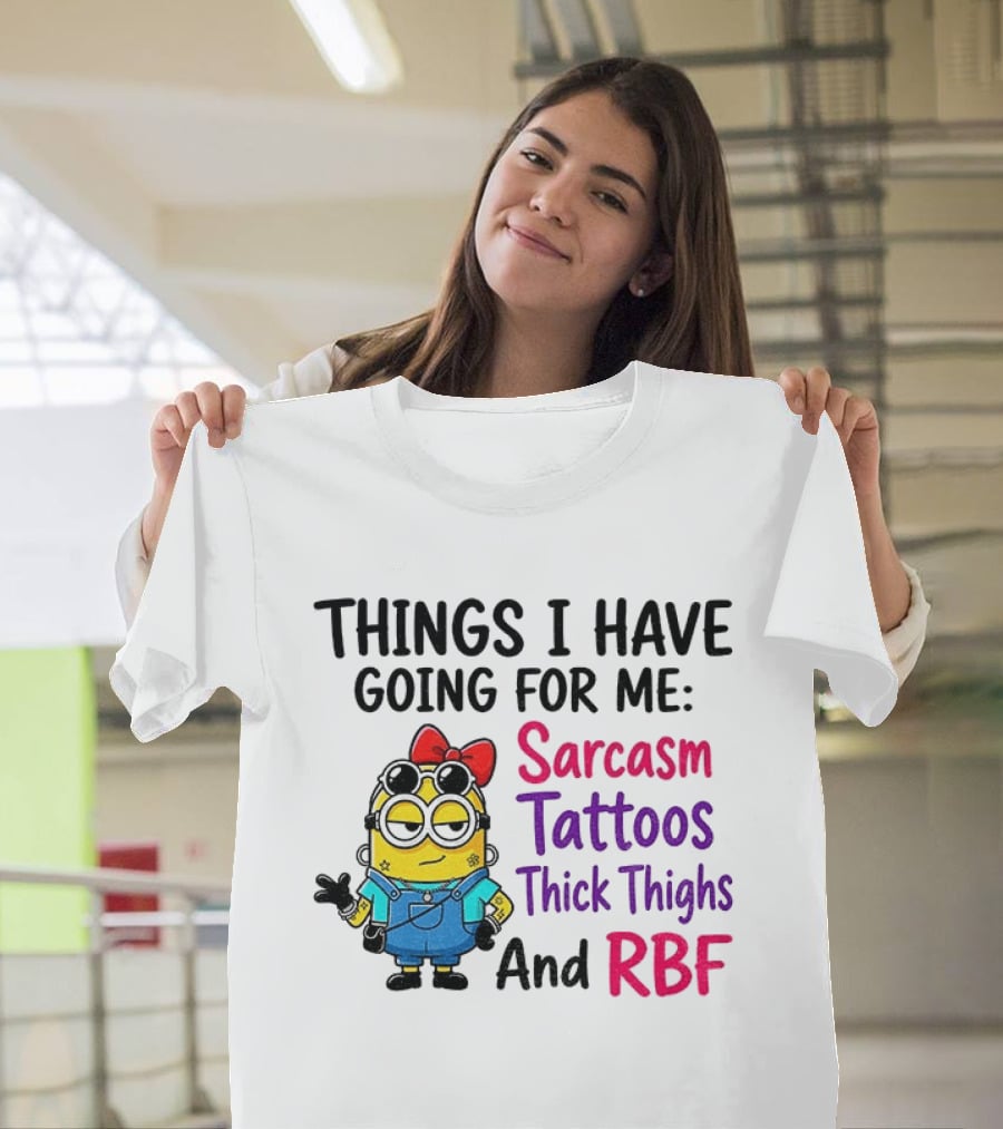 Things I Have Going For Me Sarcasm Tattoos Thick Thighs RBF Minion T-Shirt