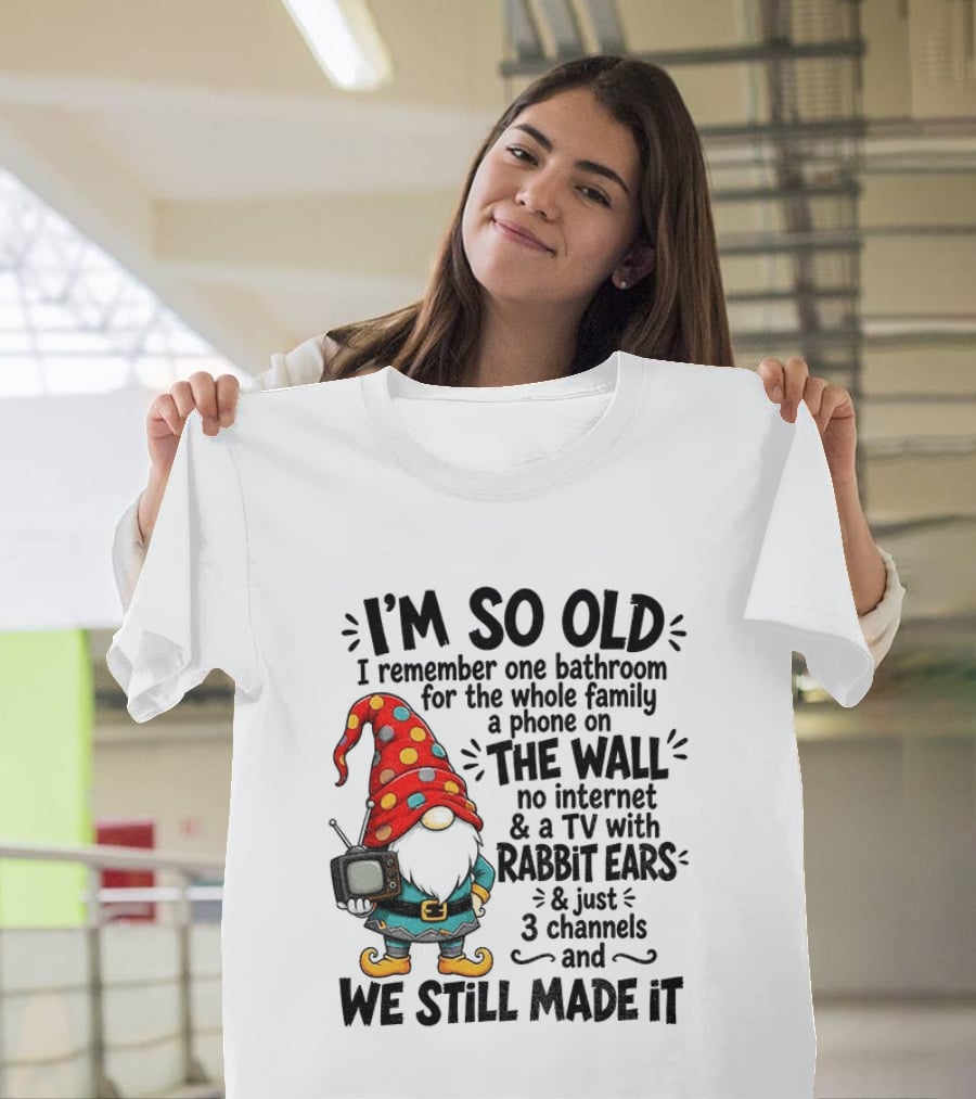 I'm So Old Gnome One Bathroom Family Phone On Wall No Internet TV Rabbit Ears Three Channels We Still Made It T-Shirt