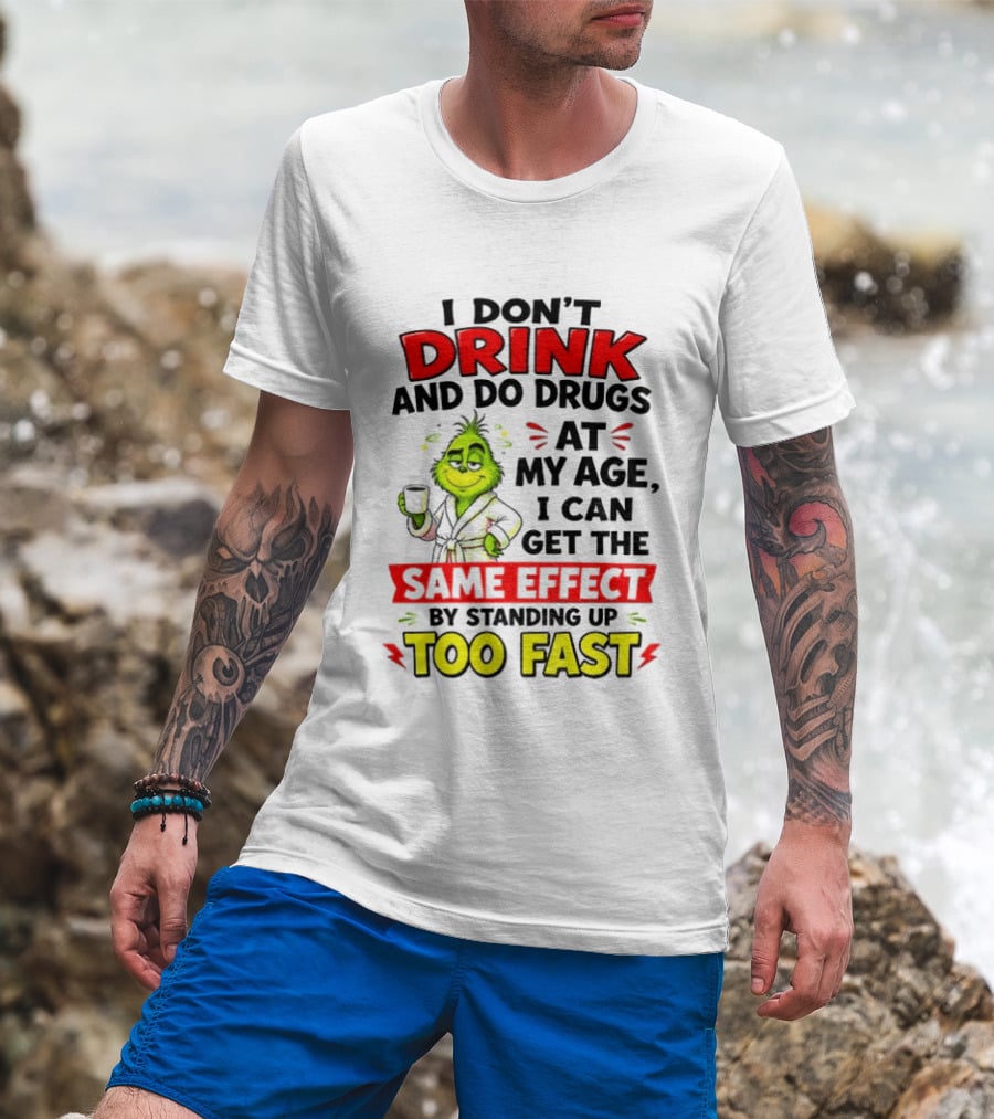 Grinch I Don't Drink And Do Drugs At My Age I Can Get The Same Effect By Standing Up Too Fast T-Shirt