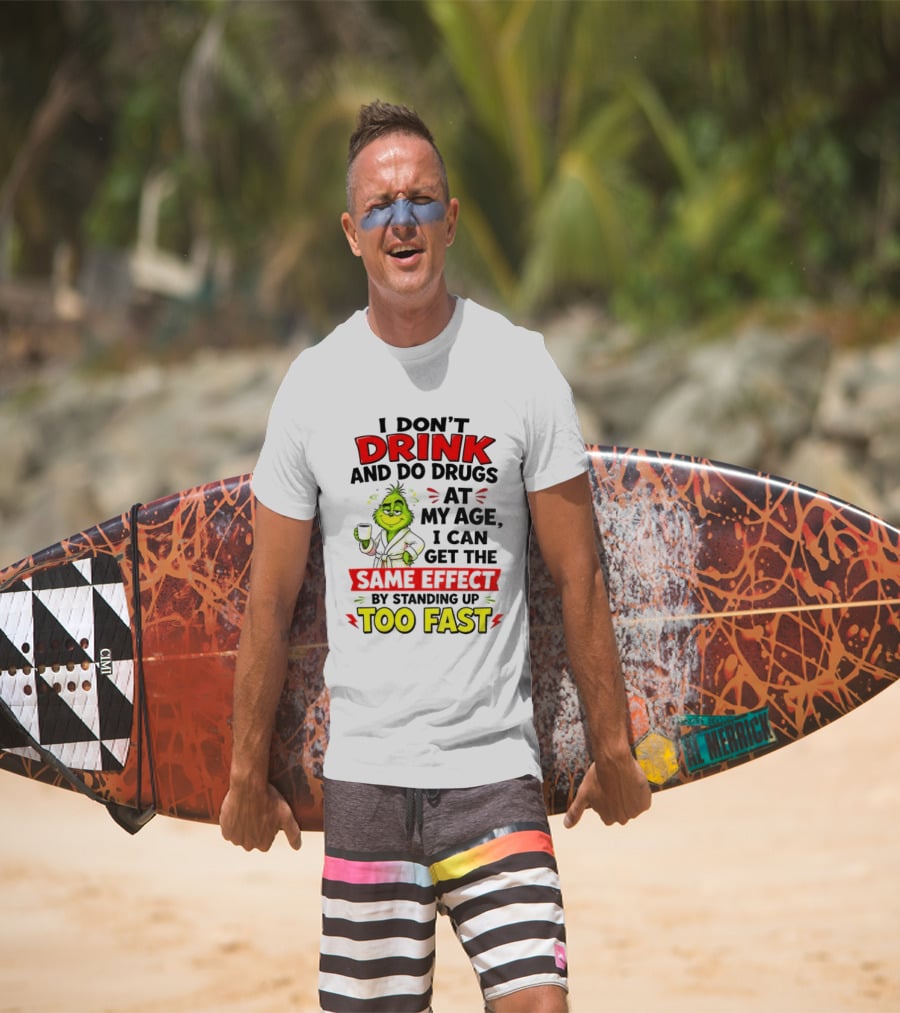 Grinch I Don't Drink And Do Drugs At My Age I Can Get The Same Effect By Standing Up Too Fast T-Shirt