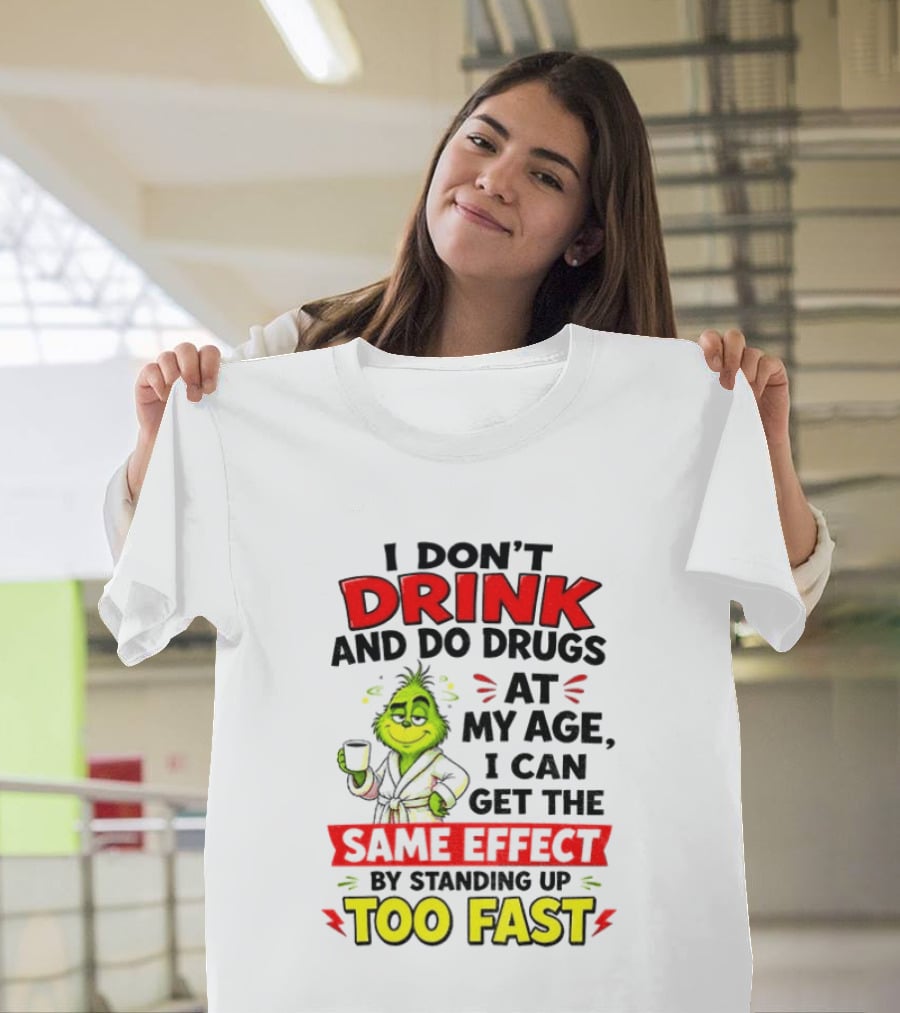 Grinch I Don't Drink And Do Drugs At My Age I Can Get The Same Effect By Standing Up Too Fast T-Shirt