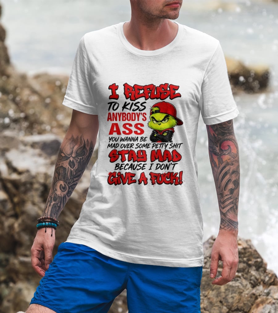 Grinch I Refuse To Kiss Anybody's Ass Stay Mad Because I Don't Give A Fuck T-Shirt
