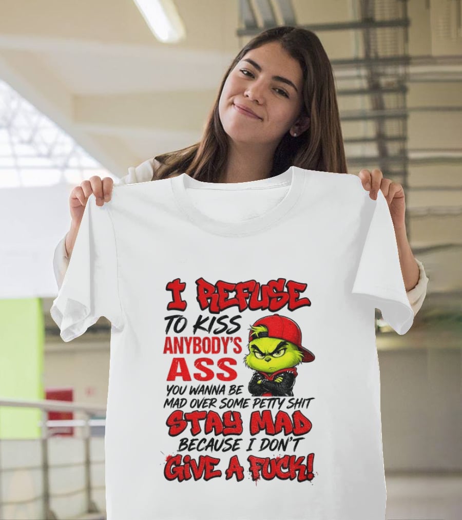 Grinch I Refuse To Kiss Anybody's Ass Stay Mad Because I Don't Give A Fuck T-Shirt