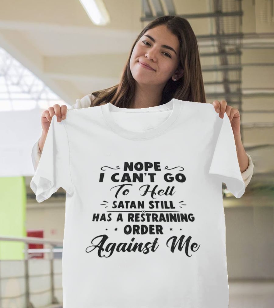 Nope I Can't Go To Hell Satan Still Has A Restraining Order Against Me T-Shirt