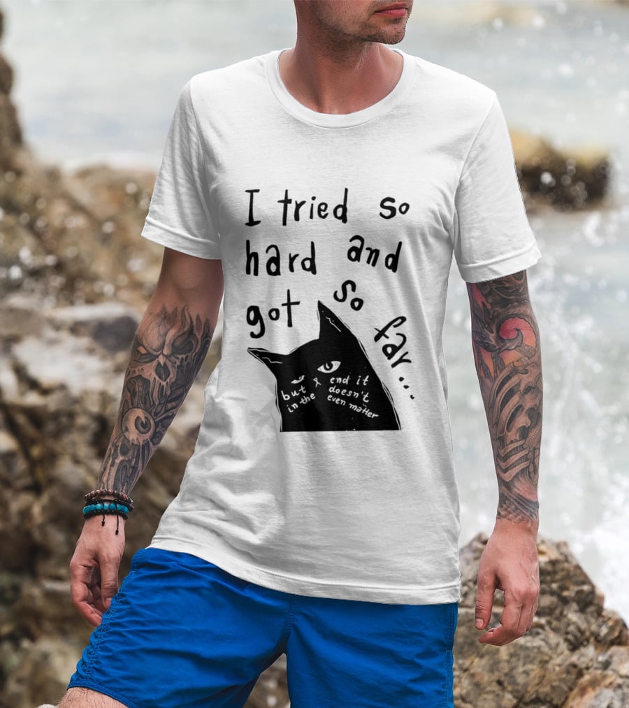 I Tried So Hard And Got So Far But In The End It Doesn't Even Matter Cat T-Shirt