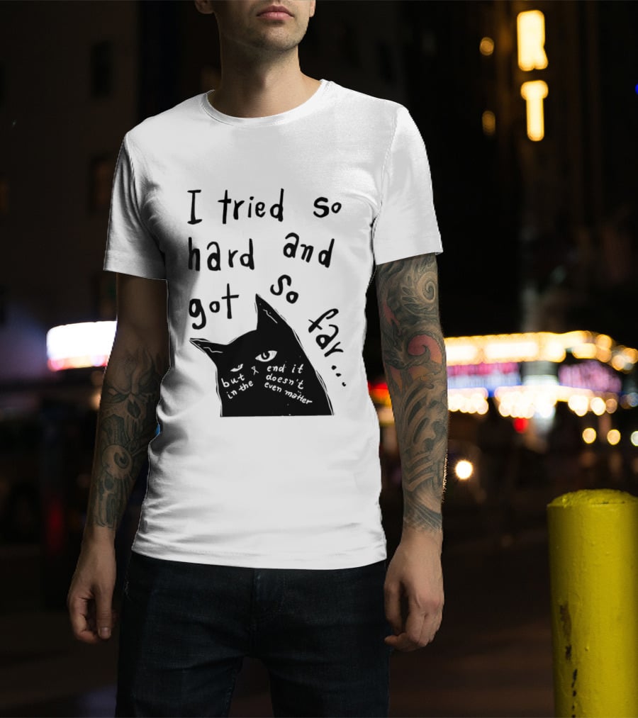 I Tried So Hard And Got So Far But In The End It Doesn't Even Matter Cat T-Shirt