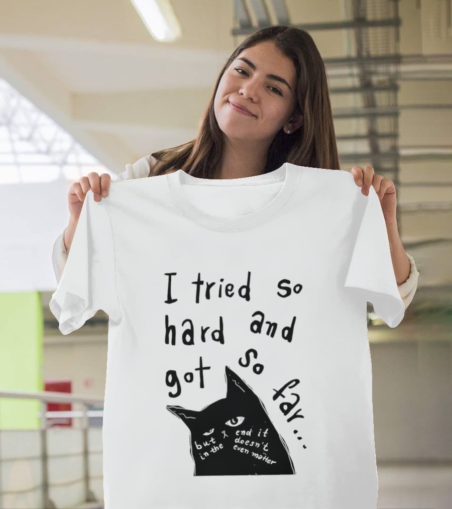 I Tried So Hard And Got So Far But In The End It Doesn't Even Matter Cat T-Shirt