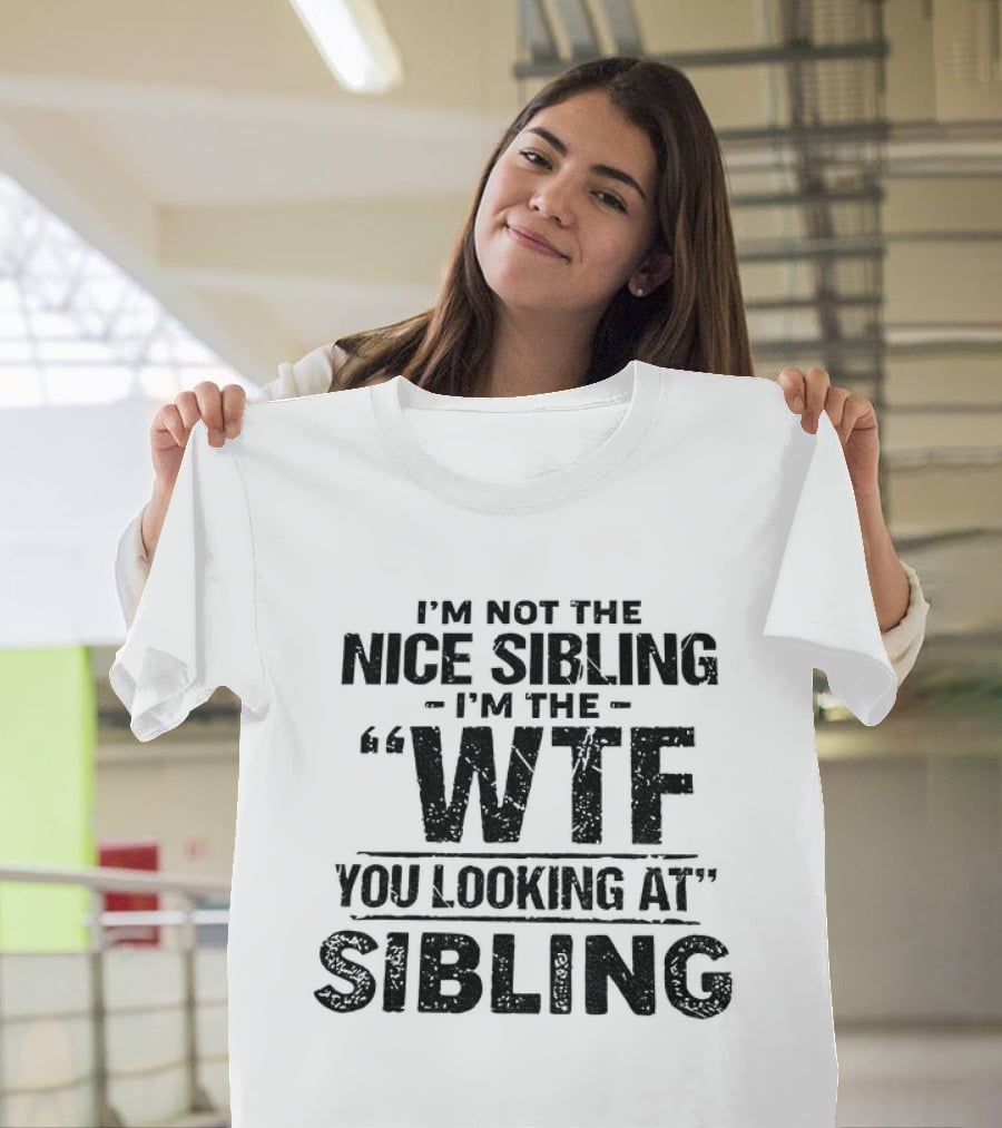 I'm Not The Nice Sibling I'm The Wtf You Looking At Sibling T-Shirt
