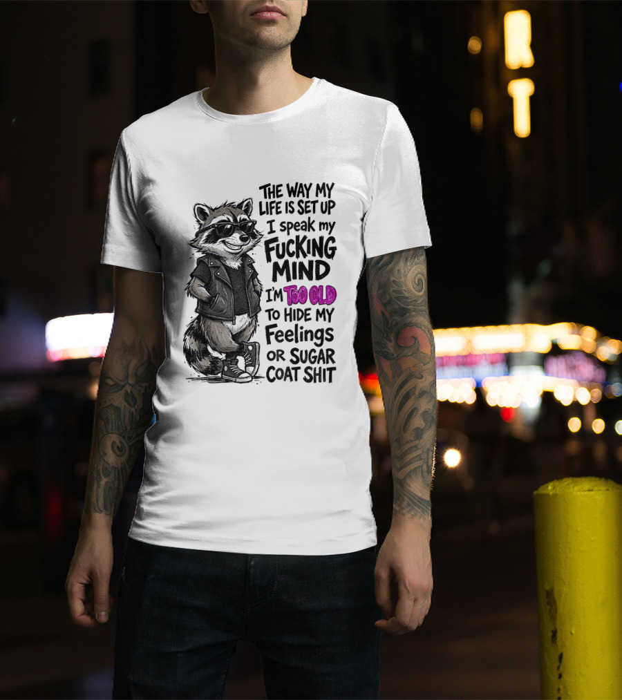 Raccoon The Way My Life Is Set Up I Speak My Fucking Mind I'm Too Old To Hide My Feelings Or Sugar Coat Shit T-Shirt
