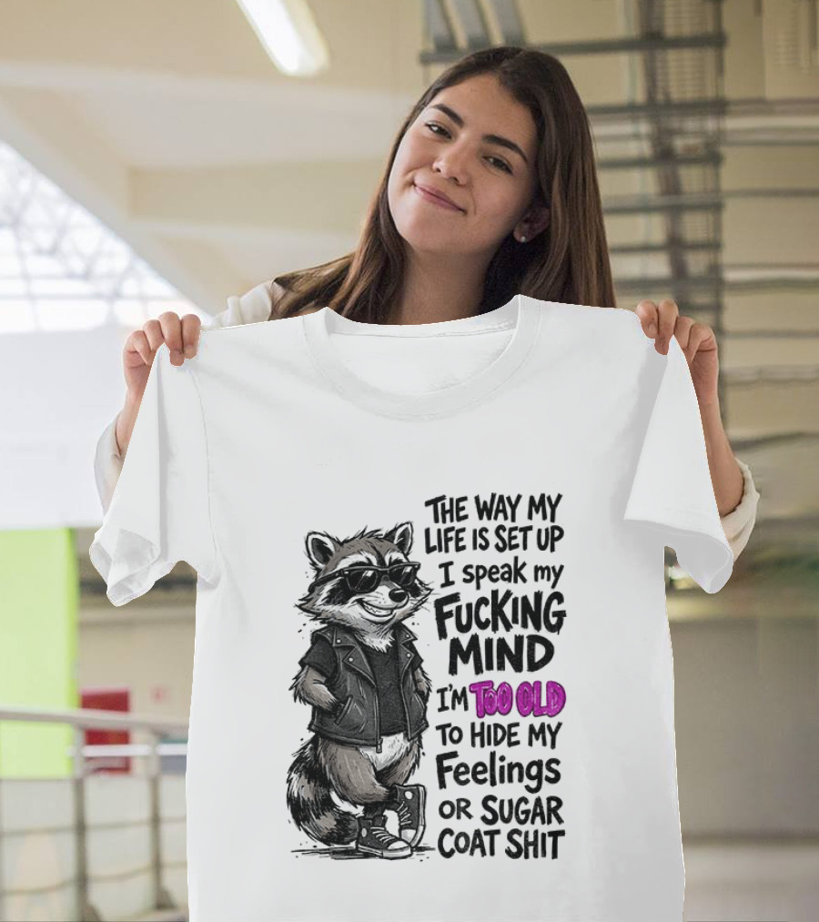 Raccoon The Way My Life Is Set Up I Speak My Fucking Mind I'm Too Old To Hide My Feelings Or Sugar Coat Shit T-Shirt