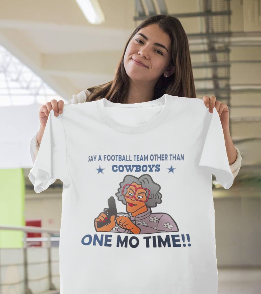Say A Football Team Other Than Cowboys One Mo Time Madea T-Shirt