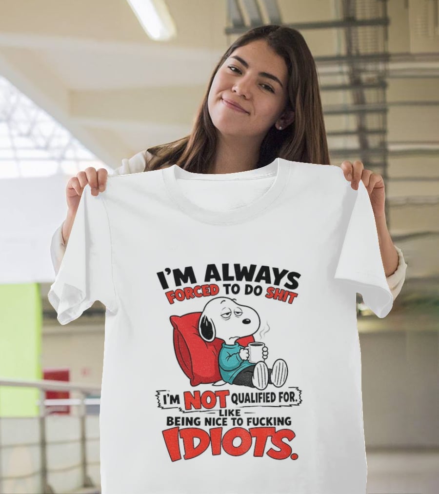 Snoopy Cartoon I'm Always Forced To Do Shit I'm Not Qualified For Being Nice To Idiots T-Shirt