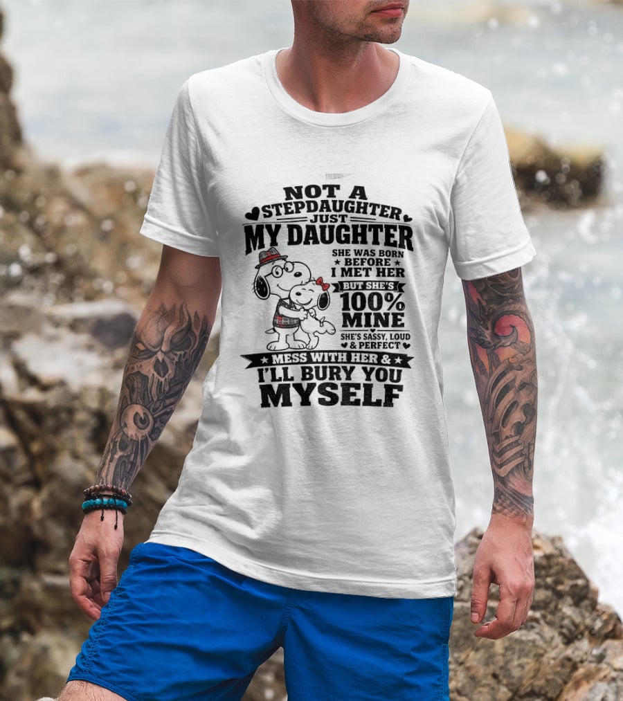 Snoopy Not A Stepdaughter My Daughter She Was Born Before 100% Mine Mess With Her I'll Bury You Myself T-Shirt