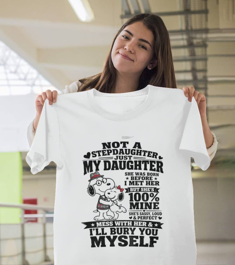 Snoopy Not A Stepdaughter My Daughter She Was Born Before 100% Mine Mess With Her I'll Bury You Myself T-Shirt