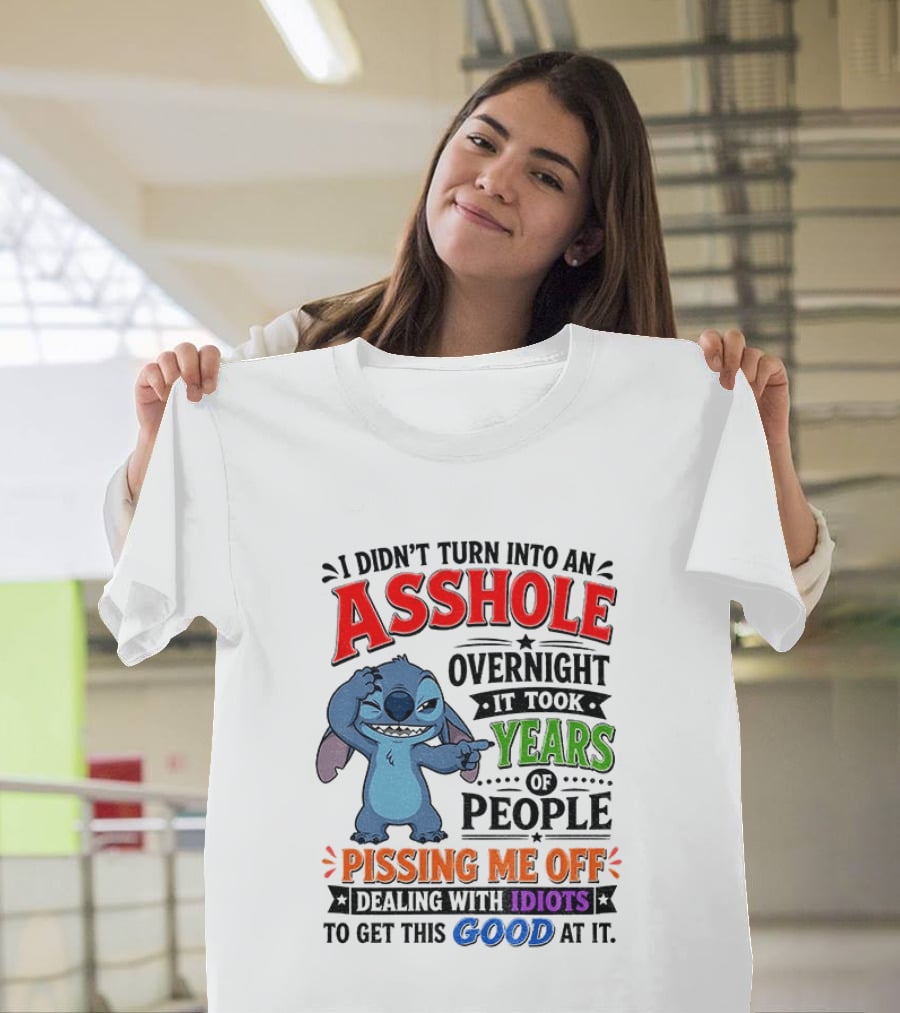 I Didn't Turn Into An Asshole Overnight It Took Years Of People Pissing Me Off Dealing With Idiots To Get This Good At It Stitch Cartoon T-Shirt