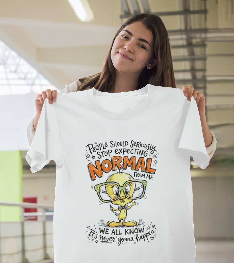 Tweety Bird People Should Seriously Stop Expecting Normal From Me We All Know It's Never Gonna Happen T-Shirt