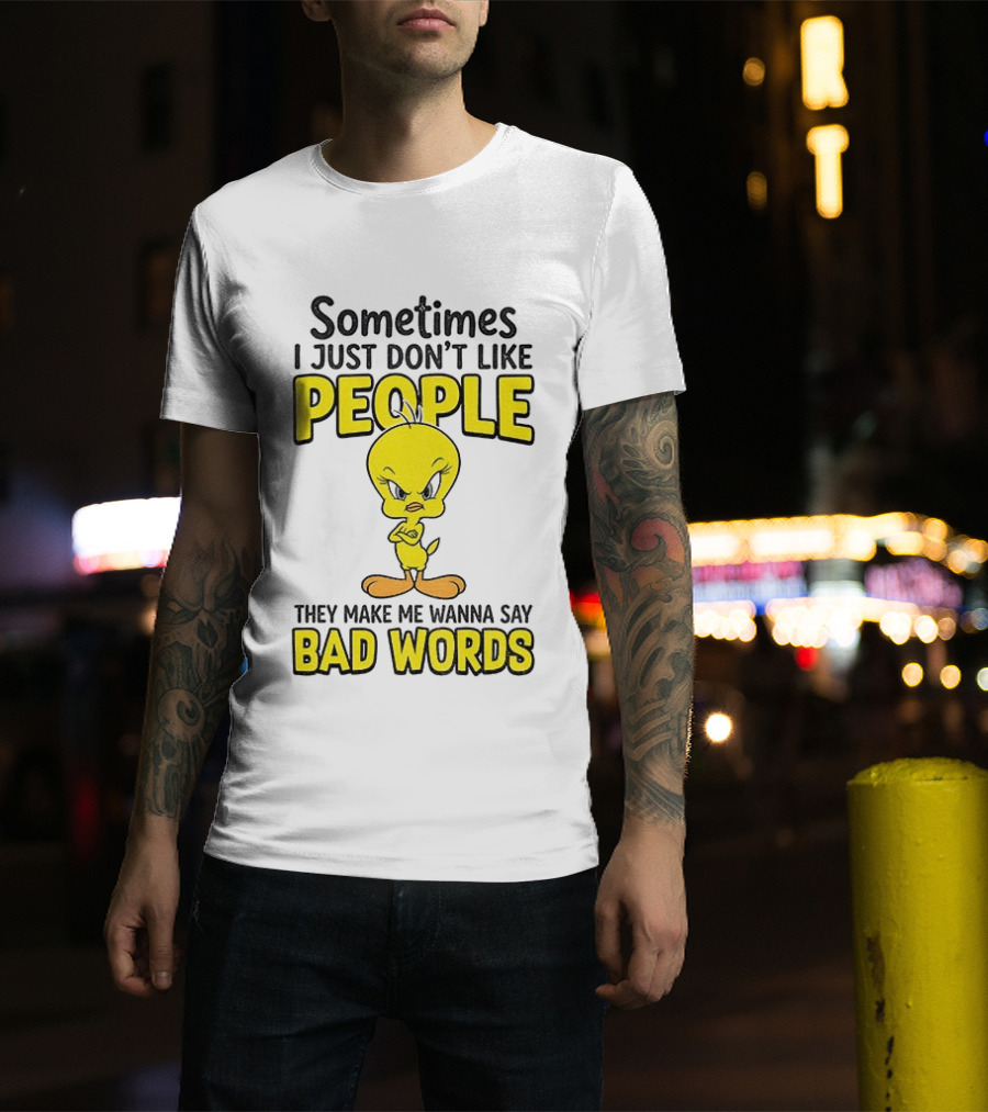 Tweety Bird Sometimes I Just Don't Like People They Make Me Wanna Say Bad Words T-Shirt
