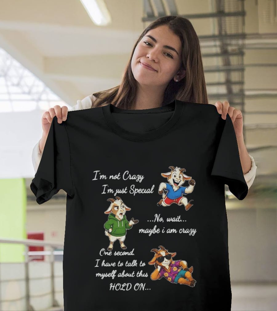 I'm Not Crazy I'm Just Special Wait Maybe I Am Crazy Hold On Goat T-Shirt