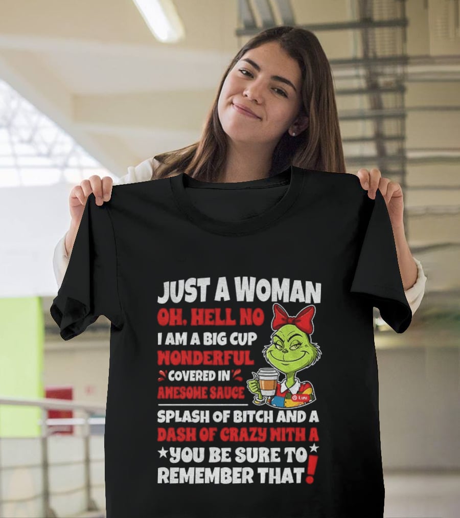 Just A Woman Oh Hell No I Am A Big Cup Wonderful Covered In Awesome Sauce Grinch Splash Of Bitch And A Dash Of Crazy Remember That T-Shirt