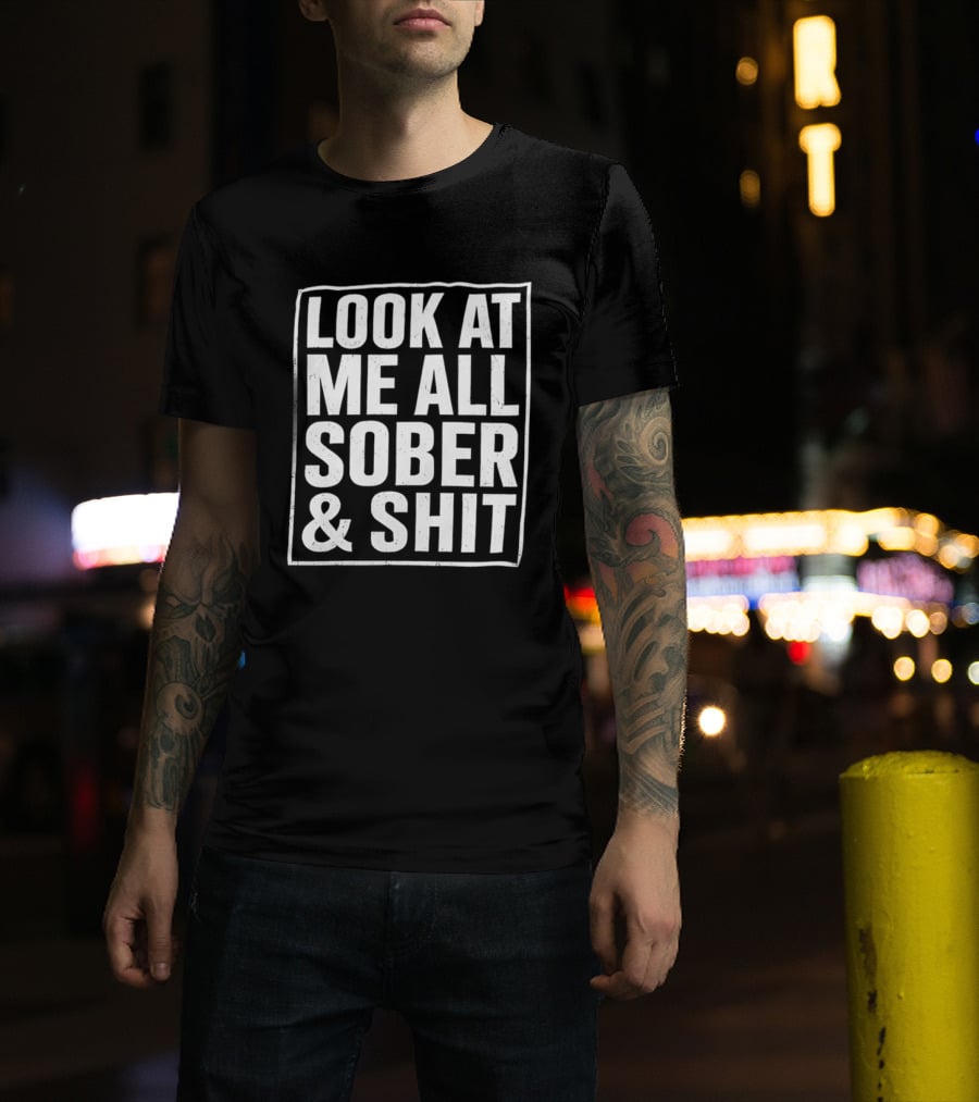 Look At Me All Sober And Shit T-Shirt