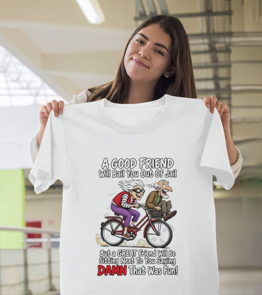A Good Friend Will Bail You Out Of Jail Great Friend Sitting Next To You Saying Damn That Was Fun T-Shirt