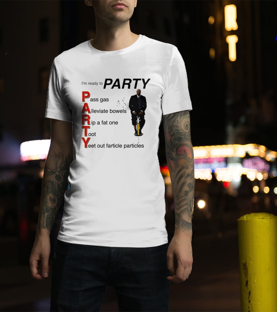 I'm Ready To Party Pass Gas Alleviate Bowels Rip A Fat One Toot Yeet Out Farticle Particles T-Shirt