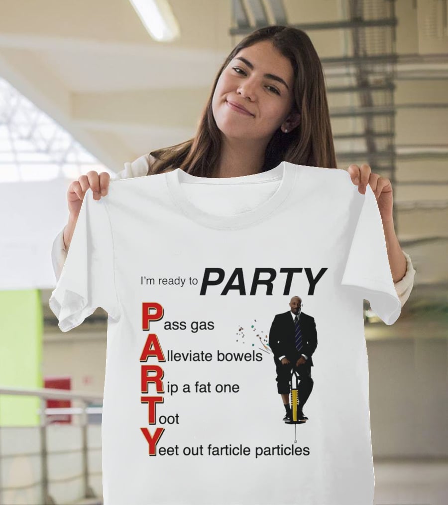 I'm Ready To Party Pass Gas Alleviate Bowels Rip A Fat One Toot Yeet Out Farticle Particles T-Shirt