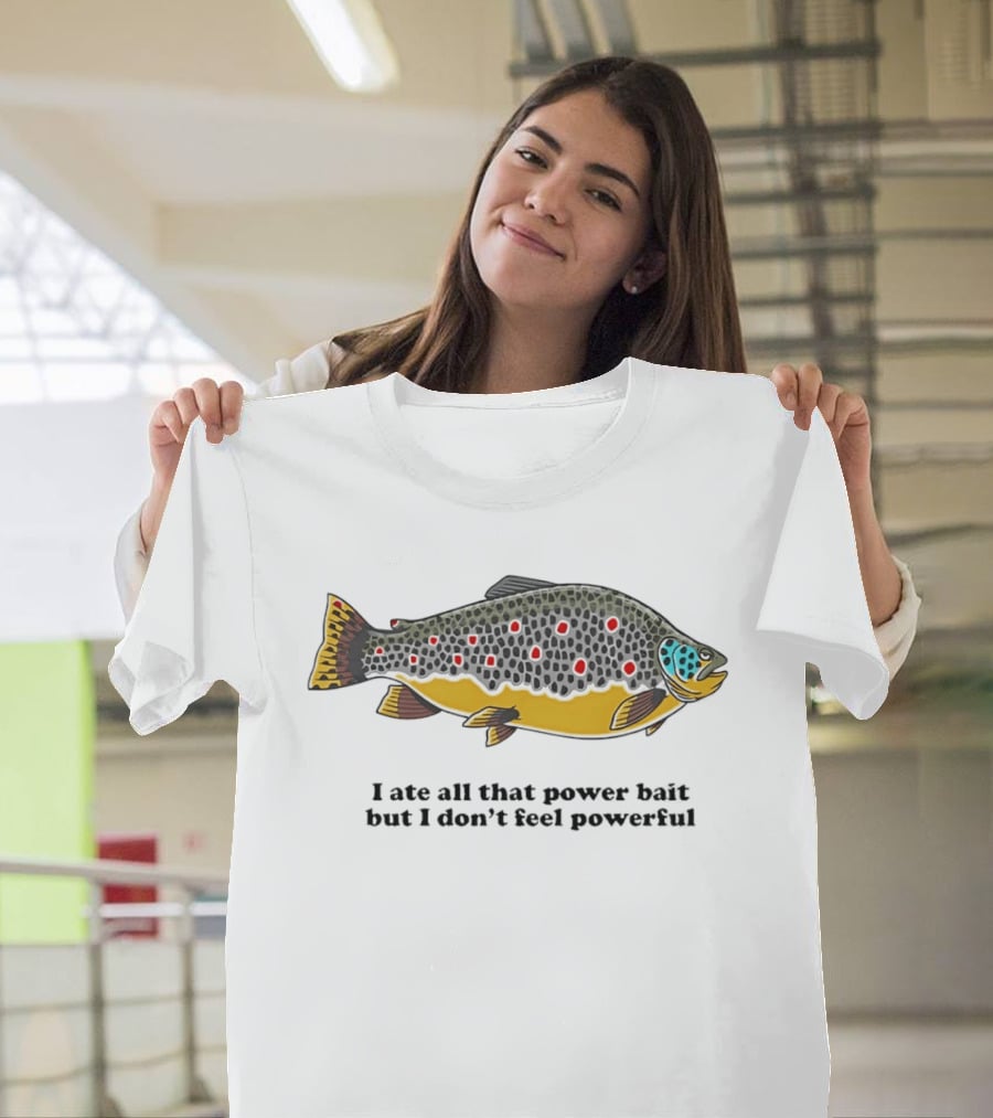 I Ate All That Power Bait But Don't Feel Powerful Chubby Brown Trout T-Shirt