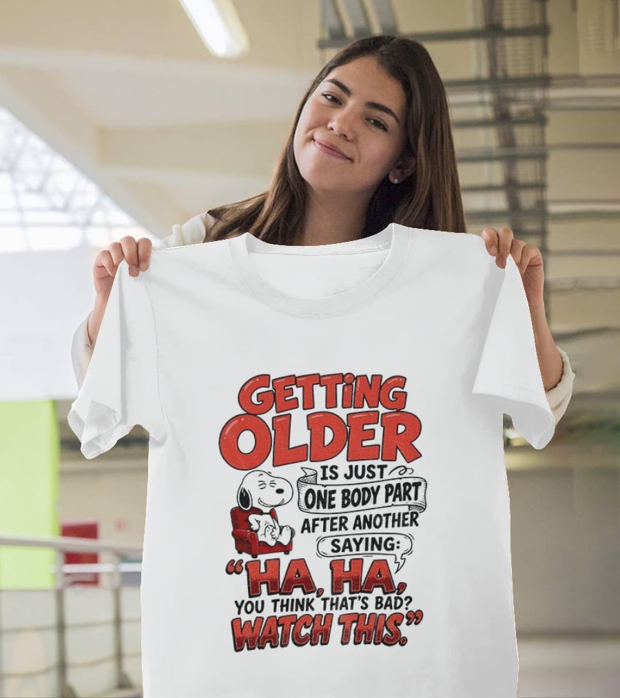 Snoopy Getting Older Is Just One Body Part After Another Saying Ha Ha You Think That's Bad This T-Shirt