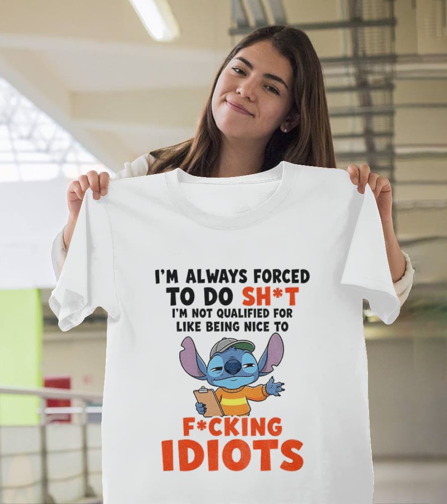 I'm Always Forced To Do Sh*t I'm Not Qualified For Like Being Nice To F*cking Idiots Stitch Cartoon T-Shirt