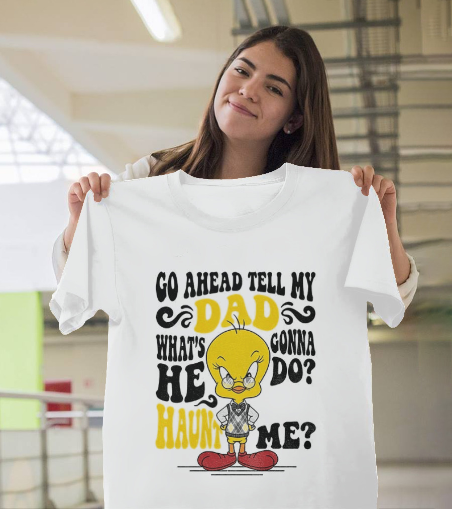 Tweety Bird Go Ahead Tell My Dad What's He Gonna Do Haunt Me T-Shirt