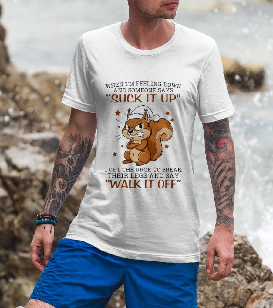 When I'm Feeling Down Angry Cartoon Squirrel Suck It Up Break Their Legs Walk It Off T-Shirt