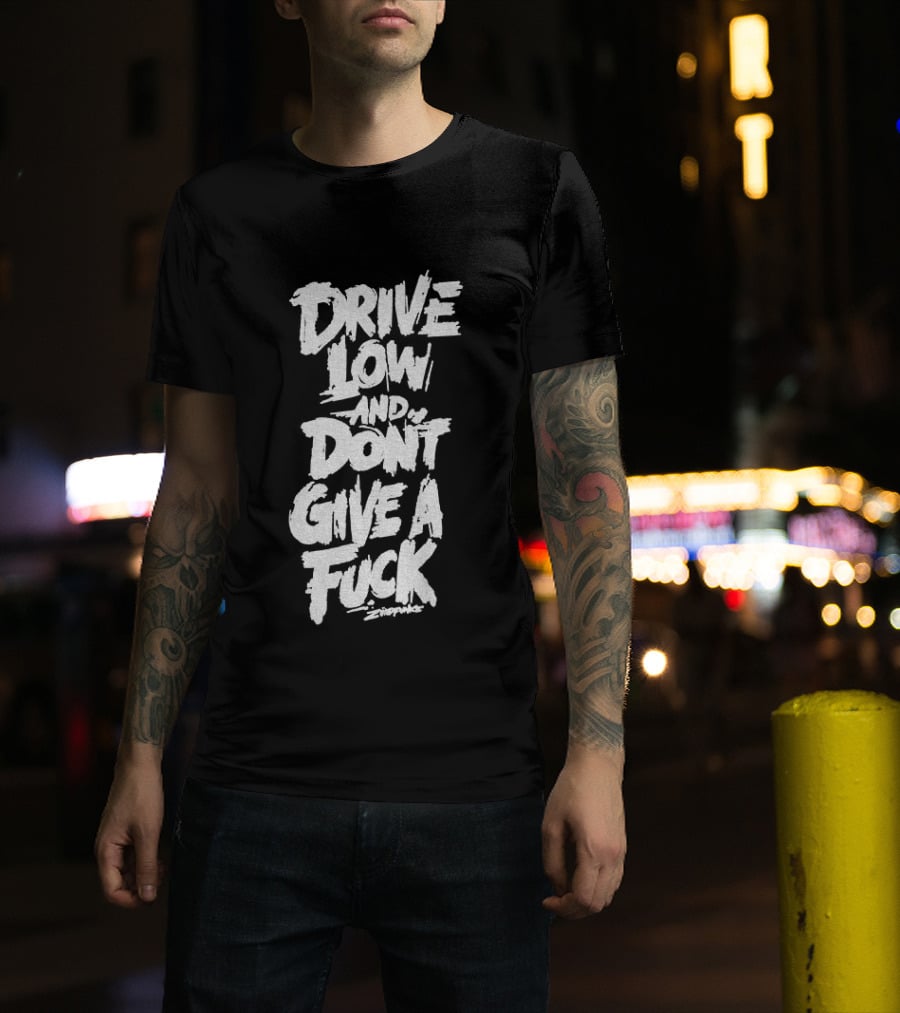 Drive Low And Don't Give A Fuck T-Shirt