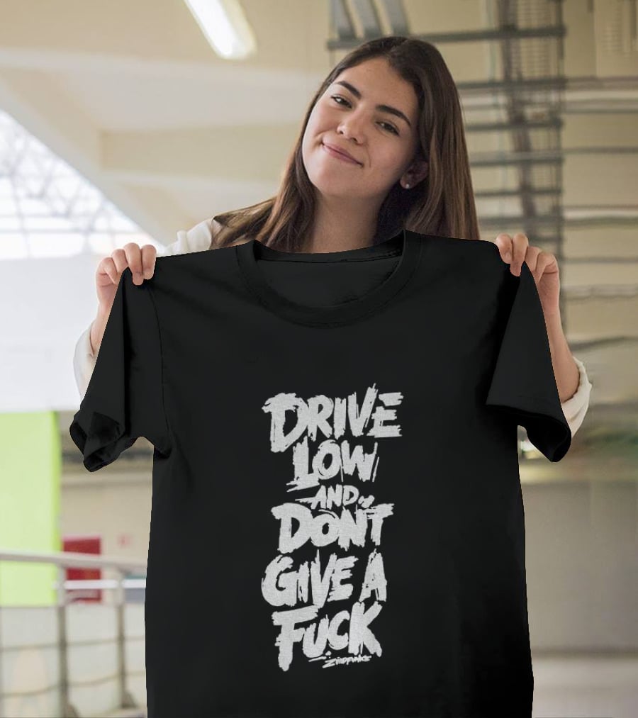 Drive Low And Don't Give A Fuck T-Shirt